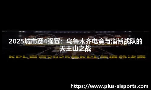 2025城市赛4强赛：乌鲁木齐电竞与淄博战队的天王山之战