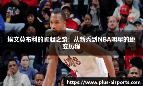 埃文莫布利的崛起之路：从新秀到NBA明星的蜕变历程