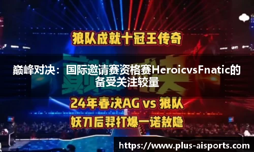 巅峰对决：国际邀请赛资格赛HeroicvsFnatic的备受关注较量