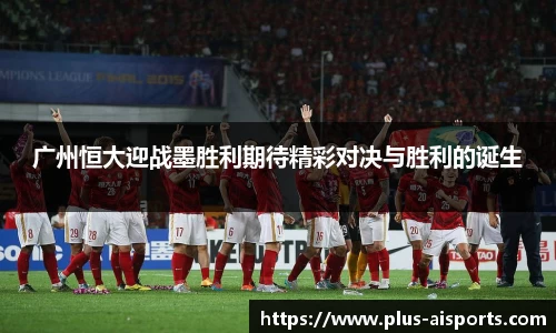 广州恒大迎战墨胜利期待精彩对决与胜利的诞生